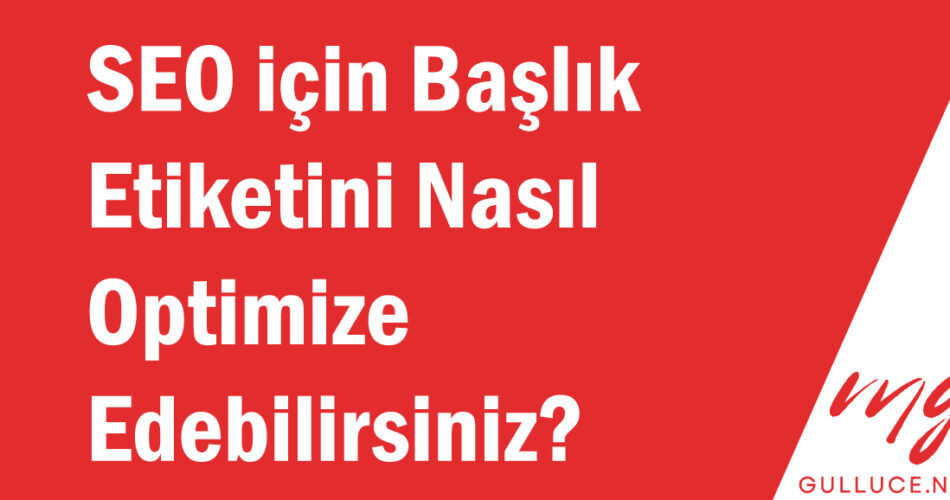 SEO için Başlık Etiketini Nasıl Optimize Edebilirsiniz?